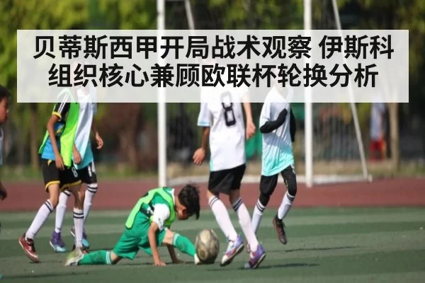 贝蒂斯西甲开局战术观察 伊斯科组织核心兼顾欧联杯轮换分析